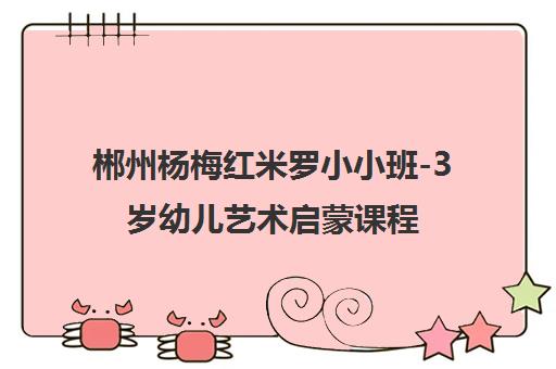 郴州杨梅红米罗小小班-3岁幼儿艺术启蒙课程