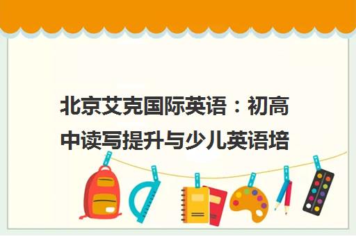 北京艾克国际英语:初高中读写提升与少儿英语培训专家 北京艾克国际英语:初高中读写提升与少儿英语培训专家