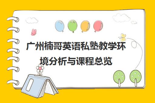 广州楠哥英语私塾教学环境分析与课程总览 广州楠哥英语私塾教学环境分析与课程总览