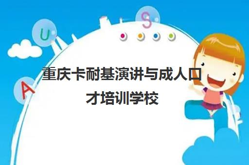重庆卡耐基演讲与成人口才培训学校 重庆卡耐基演讲与成人口才培训学校