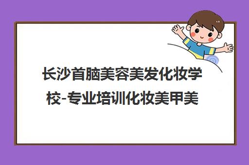 长沙首脑美容美发化妆学校-专业培训化妆美甲美发纹绣美睫