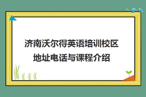 济南沃尔得英语培训校区地址电话与课程介绍