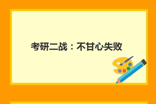 考研二战 不甘心失败 该不该再战?想清楚这点别放弃