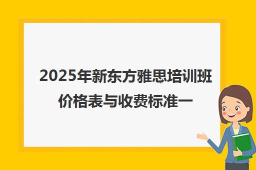 2025年新东方雅思培训班价格表与收费标准一览
