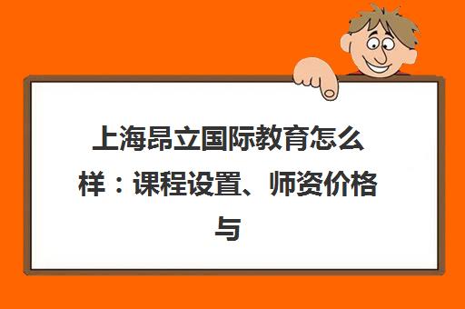 上海昂立国际教育怎么样 课程设置、师资价格与学员评价