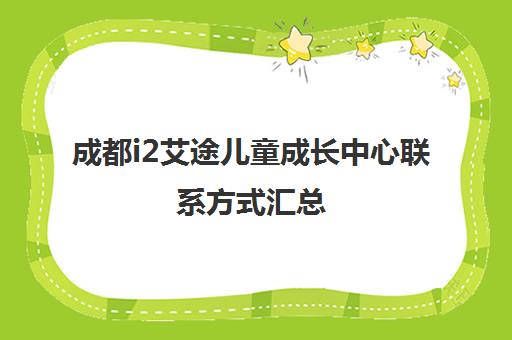 成都i2艾途儿童成长中心联系方式汇总（地址、报名电话、校区列表）