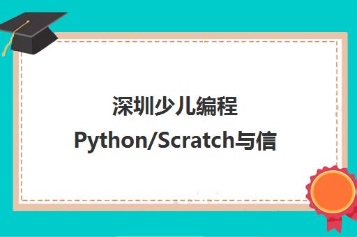 深圳少儿编程Python/Scratch与信息学奥赛培训推荐