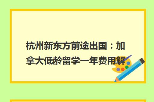 杭州新东方前途出国 加拿大低龄留学一年费用解析