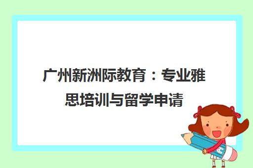 广州新洲际教育 专业雅思培训与留学申请 留学生的信赖选择