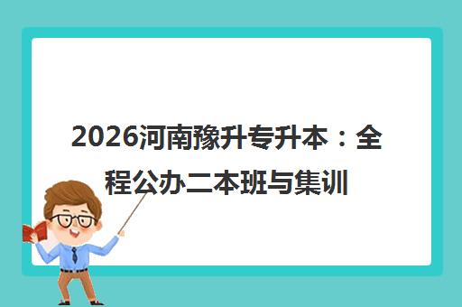 2026河南豫升专升本：全程公办二本班与集训营课程保障对比