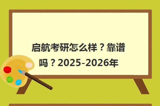 启航考研怎么样？靠谱吗？2025-2026年课程、师资、价格与口碑全解析