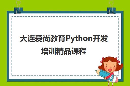 大连爱尚教育Python开发培训精品课程 大连爱尚教育Python开发培训精品课程