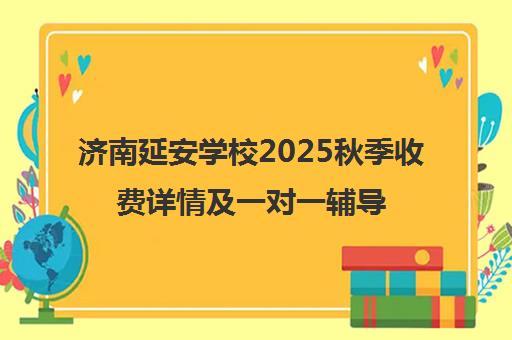 济南延安学校2025秋季收费详情及一对一辅导价格表