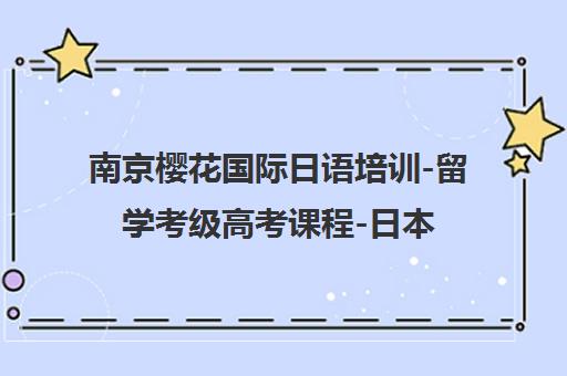 南京樱花国际日语培训-留学考级高考课程-日本留学申请