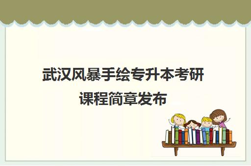 武汉风暴手绘专升本考研课程简章发布 暑期手绘集训营定向培训