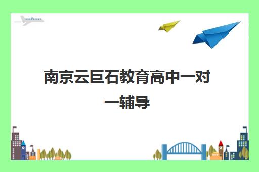 南京云巨石教育高中一对一辅导 个性化教学提分快