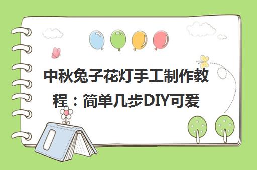 中秋兔子花灯手工制作教程 简单几步DIY可爱中秋灯笼