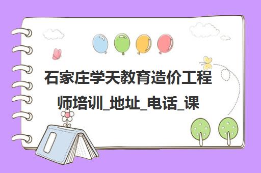 石家庄学天教育造价工程师培训_地址_电话_课程费用 石家庄学天教育造价工程师培训_地址_电话_课程费用