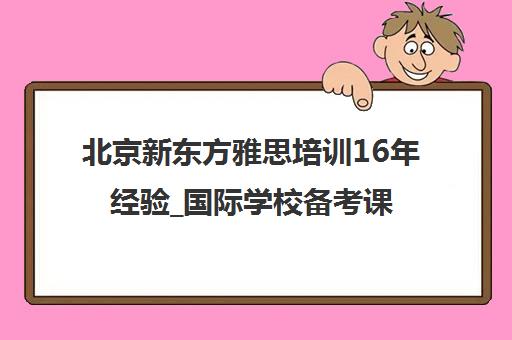 北京新东方雅思培训16年经验_国际学校备考课程 北京新东方雅思培训16年经验_国际学校备考课程
