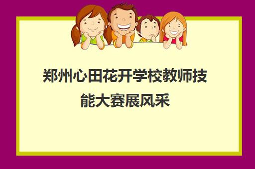 郑州心田花开学校教师技能大赛展风采 以赛促教锤炼精品课堂