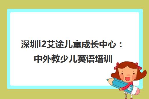 深圳i2艾途儿童成长中心 中外教少儿英语培训课程与校区地址一览 深圳i2艾途儿童成长中心 中外教少儿英语培训课程与校区地址一览