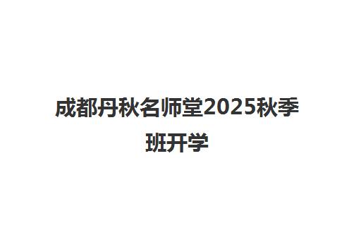 成都丹秋名师堂2025秋季班开学 助力高中生新学期冲刺