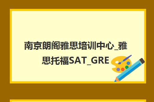 南京朗阁雅思培训中心_雅思托福SAT_GRE_GMAT海外考试培训 南京朗阁雅思培训中心_雅思托福SAT_GRE_GMAT海外考试培训