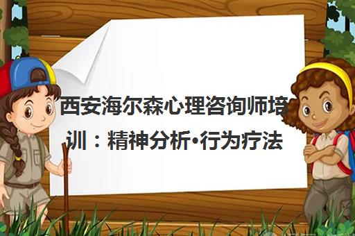 西安海尔森心理咨询师培训 精神分析·行为疗法·实操督导