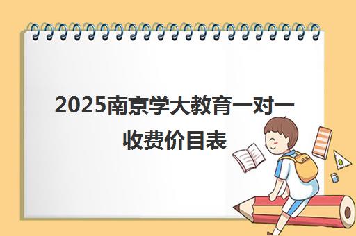 2025南京学大教育一对一收费价目表 各年级课时费全新发布