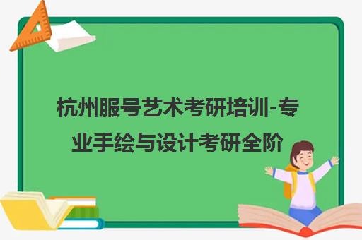 杭州服号艺术考研培训-专业手绘与设计考研全阶段服务