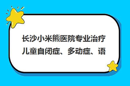 长沙小米熊医院专业治疗儿童自闭症、多动症、语言发育迟缓及注意力训练