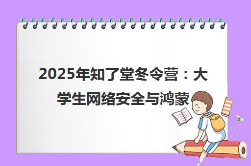 2025年知了堂冬令营 大学生网络安全与鸿蒙开发实战集训营 2025年知了堂冬令营 大学生网络安全与鸿蒙开发实战集训营