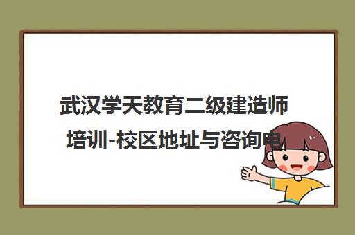 武汉学天教育二级建造师培训-校区地址与咨询电话