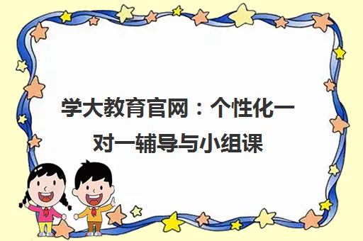 学大教育官网 个性化一对一辅导与小组课 定制专属学习方案 学大教育官网 个性化一对一辅导与小组课 定制专属学习方案