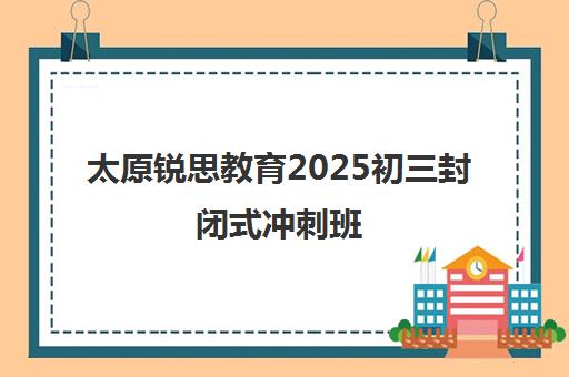 太原锐思教育2025初三封闭式冲刺班 一对一辅导夯实基础 太原锐思教育2025初三封闭式冲刺班 一对一辅导夯实基础