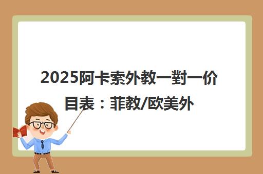 2025阿卡索外教一對一价目表 菲教/欧美外教收费详情 2025阿卡索外教一對一价目表 菲教/欧美外教收费详情