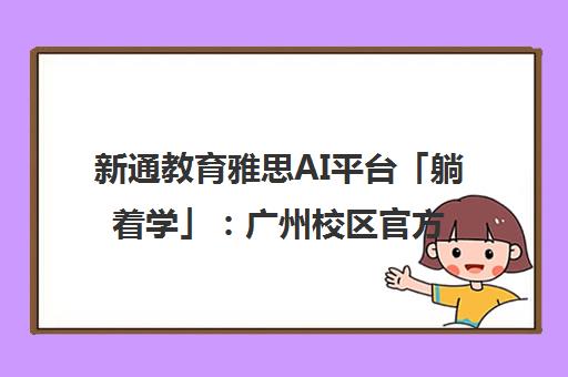 新通教育雅思AI平台「躺着学」 广州校区官方备考指南 小白友好