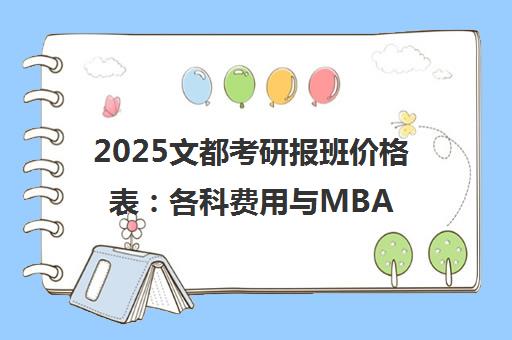 2025文都考研报班价格表 各科费用与MBA培训班学费一览