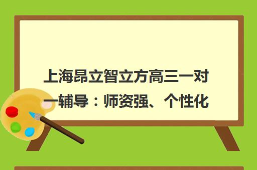 上海昂立智立方高三一对一辅导 师资强、个性化冲刺、提分快 上海昂立智立方高三一对一辅导 师资强、个性化冲刺、提分快