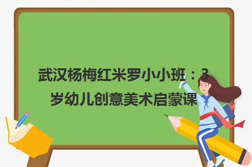 武汉杨梅红米罗小小班 3岁幼儿创意美术启蒙课程介绍