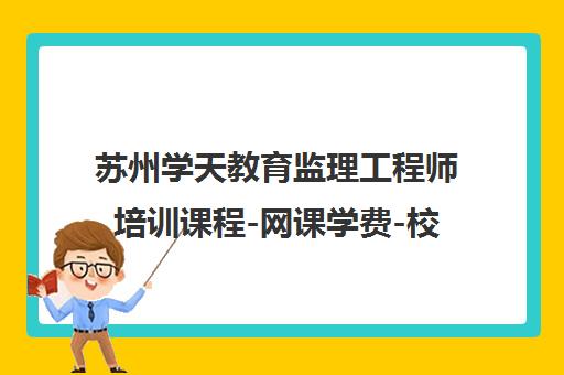 苏州学天教育监理工程师培训课程-网课学费-校区地址-报名电话 苏州学天教育监理工程师培训课程-网课学费-校区地址-报名电话