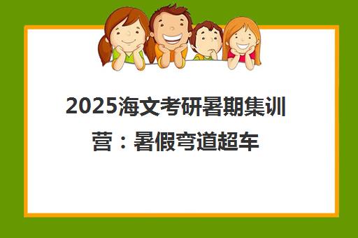 2025海文考研暑期集训营 暑假弯道超车 一战成硕!