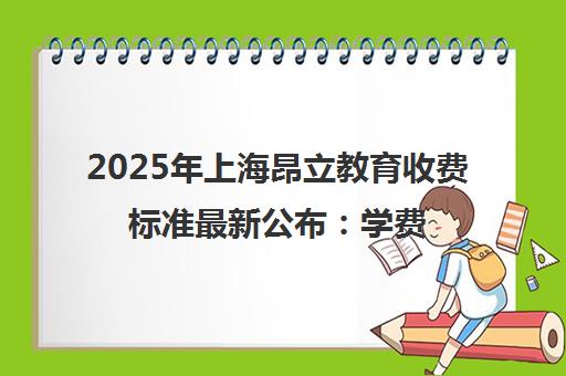 2025年上海昂立教育收费标准最新公布 学费价格表一览 2025年上海昂立教育收费标准最新公布 学费价格表一览
