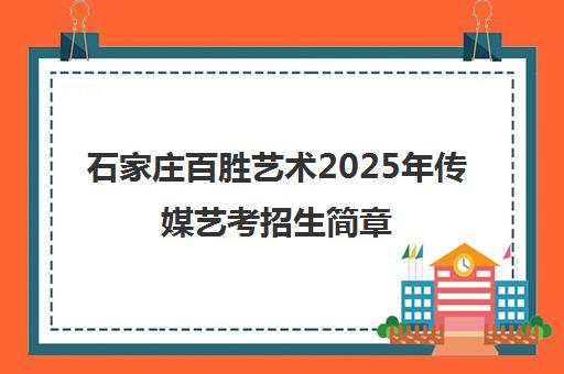 石家庄百胜艺术2025年传媒艺考招生简章(播音主持/编导表演)
