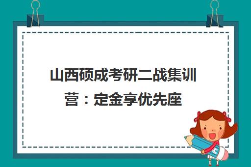 山西硕成考研二战集训营 定金享优先座 支持无理由退款 山西硕成考研二战集训营 定金享优先座 支持无理由退款