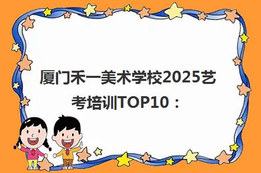 厦门禾一美术学校2025艺考培训TOP10 探索艺术塑造明日之星