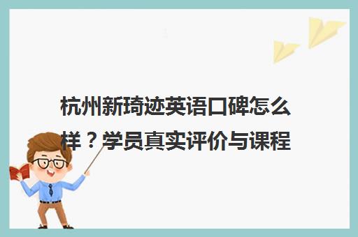 杭州新琦迹英语口碑怎么样?学员真实评价与课程价格一览