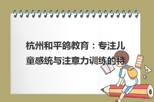 杭州和平鸽教育 专注儿童感统与注意力训练的特教机构口碑评价 杭州和平鸽教育 专注儿童感统与注意力训练的特教机构口碑评价
