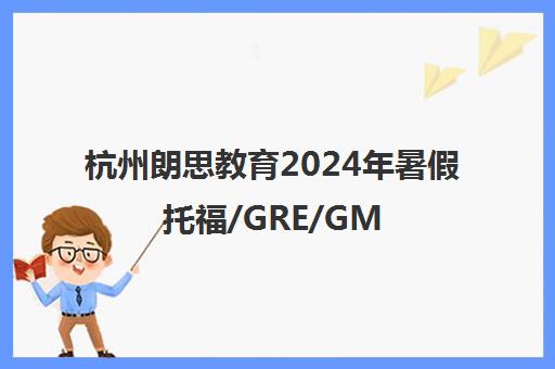 杭州朗思教育2024年暑假托福/GRE/GMAT培训班报名开启 杭州朗思教育2024年暑假托福/GRE/GMAT培训班报名开启