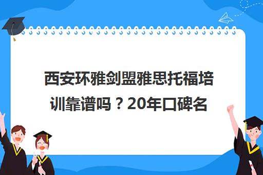 西安环雅剑盟雅思托福培训靠谱吗?20年口碑名校深度解析